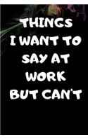 Things I Want To Say At Work But Can't: Journal 6x9 100 Lined Pages