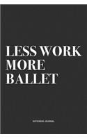 Less Work More Ballet: A 6x9 Inch Diary Notebook Journal With A Bold Text Font Slogan On A Matte Cover and 120 Blank Lined Pages Makes A Great Alternative To A Card
