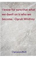 I know for sure that what we dwell on is who we become. -Oprah Winfrey