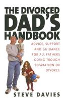 The Divorced Dads' Handbook: Practical Help and Reassurance for All Fathers Made Absent by Divorce or Separation