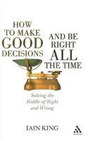 How to Make Good Decisions and Be Right All the Time: Solving the Riddle of Right and Wrong