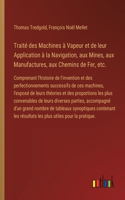 Traité des Machines à Vapeur et de leur Application à la Navigation, aux Mines, aux Manufactures, aux Chemins de Fer, etc.