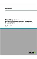 Mitarbeiterbindung. Entwicklung einer Strategie bei Mergers & Acquisitions