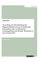 Neue Wege der Elternbildung bei Migrantenkindern in der Grundschule. Konzeption einer webbasierten Lernumgebung zum Projekt Rucksack in der Grundschule