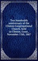 Two hundredth anniversary of the Clinton Congregational Church, held in Clinton, Conn., November 13th, 1867