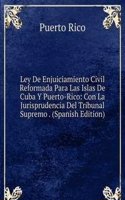 Ley De Enjuiciamiento Civil Reformada Para Las Islas De Cuba Y Puerto-Rico: Con La Jurisprudencia Del Tribunal Supremo . (Spanish Edition)