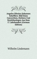 Angelus Silesius (Johannes Scheffler): Bild Eines Convertiten, Dichters Und Streittheologen Aus Dem 17. Jahrhundert (German Edition)