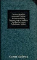 Germana Quaedam Antiquitatis Eruditae Monumenta Quibus Romanorum Veterum Ritus Varii Tam Saci Quam Profani (Latin Edition)