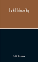 The Hill Tribes Of Fiji; A Record Of Forty Years' Intimate Connection With The Tribes Of The Mountainous Interior Of Fiji With A Description Of Their Habits In War & Peace; Methods Of Living, Characteristics Mental & Physical, From The Days Of Cann