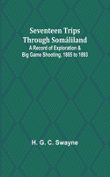 Seventeen trips through Somáliland;A record of exploration & big game shooting, 1885 to 1893