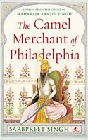 The Camel Merchant of Philadelphia: Stories from the Court of Maharaja Ranjit Singh