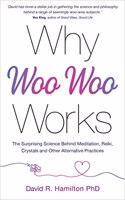 Why Woo-Woo Works: The Surprising Science Behind Meditation, Reiki, Crystals, And Other Alternative Practices