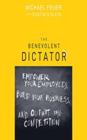 Benevolent Dictator: Empower Your Employees, Build Your Business, and Outwit the Competition