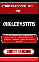 Complete Guide to Cholecystitis: Your Essential Manual For Understanding, Treating, Beating Gallbladder Inflammation, Symptoms, Treatments, Surgery, And Nutrition Explained