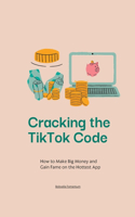 Cracking the TikTok Code: How to Make Big Money and Gain Fame on the Hottest App