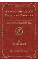 Around the Clock with the Rounder: Dissected Into Twenty-Four Timely Segments Along One Day's Journey on Father Time's Primrose Path That Goes Round and Round (Classic Reprint)