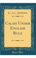 Calais Under English Rule (Classic Reprint)