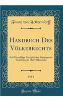 Handbuch Des Vï¿½lkerrechts, Vol. 1: Auf Grundlage Europï¿½ischer Staatspraxis; Einleitung in Das Vï¿½lkerrecht (Classic Reprint)