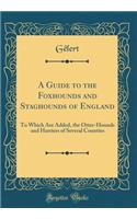 A Guide to the Foxhounds and Staghounds of England: To Which Are Added, the Otter-Hounds and Harriers of Several Counties (Classic Reprint)