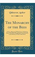 The Monarchy of the Bees: A Poem, Illustrated With Notes, Exhibiting Some of the Most Remarkable Circumstances in the History of That Little Insect (Classic Reprint)
