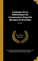 Catalogue De La Bibliothèque Du Conservatoire Royal De Musique De Bruxelles; Volume 1