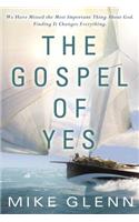 The Gospel of Yes: We Have Missed the Most Important Thing about God. Finding It Changes Everything.