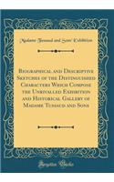 Biographical and Descriptive Sketches of the Distinguished Characters Which Compose the Unrivalled Exhibition and Historical Gallery of Madame Tussaud and Sons (Classic Reprint)