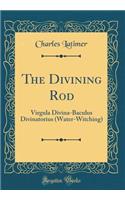 The Divining Rod: Virgula Divina-Baculus Divinatorius (Water-Witching) (Classic Reprint): Virgula Divina-Baculus Divinatorius (Water-Witching) (Classic Reprint)