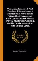 The Avery, Fairchild & Park Families of Massachusetts, Connecticut & Rhode Island, With a Short Narration of Facts Concerning Mr. Richard Warren, Mayflower Passenger, and his Family Connections With Thomas Little..