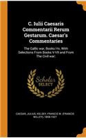 C. Iulii Caesaris Commentarii Rerum Gestarum. Caesar's Commentaries: The Gallic War, Books I-IV, with Selections from Books V-VII and from the Civil War;