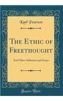 The Ethic of Freethought: And Other Addresses and Essays (Classic Reprint)