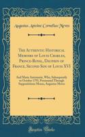 The Authentic Historical Memoirs of Louis Charles, Prince-Royal, Dauphin of France, Second Son of Louis XVI: And Marie Antoinette, Who, Subsequently to October 1793, Personated Through Supposititious Means, Augustus Meves (Classic Reprint)