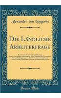Die Ländliche Arbeiterfrage: Beantwortet Durch Die Bei Dem Königl. Landes-Oeconomie-Collegium Aus Allen Gegenden Der Preussischen Monarchie Eingegangenen Berichte Landwirthschaf