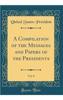A Compilation of the Messages and Papers of the Presidents, Vol. 8 (Classic Reprint)