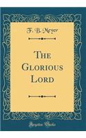The Glorious Lord (Classic Reprint)