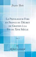 Le Privilegium Fori En France Du Dï¿½cret de Gratien ï¿½ La Fin Du Xive Siï¿½cle, Vol. 1 (Classic Reprint)