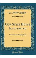 Our State House Illustrated: Historical and Biographical (Classic Reprint)