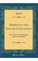 American and Italian Cantatrici: Or a Year at the Singing Schools of Milan (Classic Reprint)