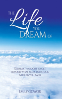 Life You Dream Of: 52 Breakthroughs To Get Beyond What Keeps You Stuck & Holds You Back