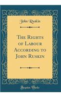 The Rights of Labour According to John Ruskin (Classic Reprint)