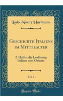 Geschichte Italiens Im Mittelalter, Vol. 2: 2. Halfte, Die LoslÃ¶sung Italiens Vom Oriente (Classic Reprint)