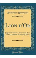 Lion d'Or: Juguete CÃ³mico-LÃ­rico En Un Acto Y Tres Cuadros, En Verso Y Prosa (Classic Reprint)