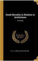 Greek Morality in Relation to Institutions: An Essay,