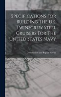 Specifications For Building The U.s. Twinscrew Steel Cruisers For The United States Navy