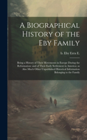 Biographical History of the Eby Family: Being a History of Their Movements in Europe During the Reformation: and of Their Early Settlement in America: as Also Much Other Unpublished Histor