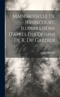 Mademoiselle De Jessincourt. Illustrations D'après Des Dessins De R. Du Gardier