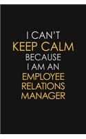 I Can't Keep Calm Because I Am An Employee Relations Manager: Motivational: 6X9 unlined 129 pages Notebook writing journal