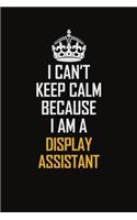 I Can't Keep Calm Because I Am A Display Assistant: Motivational Career Pride Quote 6x9 Blank Lined Job Inspirational Notebook Journal