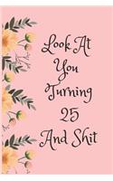 Look at You Turning 25 and Shit: Blank Lined Journal for 25th Birthday Gag Gift, Funny Gift for Teen Boys & Girls, Friends and Family (6 X 9)