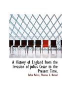 A History of England from the Invasion of Julius Cesar to the Present Time.